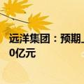 远洋集团：预期上半年集团拥有人应占亏损减少至45亿元-60亿元