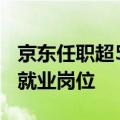 京东任职超5年员工超7万人：一年新增2万多就业岗位