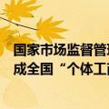 国家市场监督管理总局：今年年底将整合分型分类数据，建成全国“个体工商户名录”