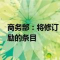 商务部：将修订《鼓励外商投资产业目录》，进一步增加鼓励的条目