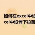 如何在excel中设置下拉菜单?大家可以了解一下（如何在excel中设置下拉菜单）