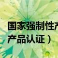 国家强制性产品认证是什么意思（国家强制性产品认证）