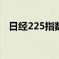 日经225指数收涨3.65%，本周累涨近9%