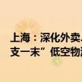 上海：深化外卖、快递等航空物流配送类应用，建立“干一支一末”低空物流配送体系