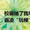 校霸抽了我800个嘴巴子？微信整治摆拍校园霸凌“玩梗”视频