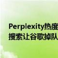 Perplexity热度爆表，单月搜索量达2.5亿是去年一半，AI搜索让谷歌掉队？