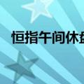 恒指午间休盘涨1.68%，药明合联涨超6%