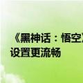 《黑神话：悟空》评测今晚解禁、游戏下周上线：教你怎么设置更流畅