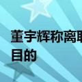 董宇辉称离职只是个结果：不是他和俞敏洪的目的