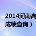 2014河南高考成绩查询入口（2014河南高考成绩查询）