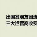 出国发朋友圈流量费1.6万！上海回应引质疑 为何没封顶：三大运营商收费一览