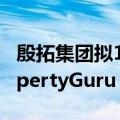 殷拓集团拟11亿美元收购在线房地产公司PropertyGuru