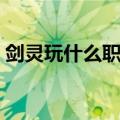 剑灵玩什么职业好一点（剑灵玩什么职业好）