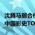 沈腾马丽合作票房最高电影！《抓娃娃》进入中国影史TOP20