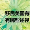 移民美国有哪些方式?需要多少钱（移民美国有哪些途径）