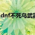 dnf不死鸟武器可以继承吗（dnf不死鸟武器）