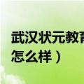 武汉状元教育培训学校怎么样（武汉状元教育怎么样）