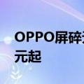 OPPO屏碎无忧服务上新：五折维修换屏 69元起