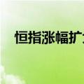 恒指涨幅扩大至1%，恒生科技指数涨2%