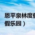 恩平泉林度假乐园为什么不开放（恩平泉林度假乐园）