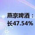 燕京啤酒：上半年净利润7.58亿元，同比增长47.54%