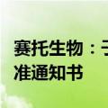 赛托生物：子公司获得化学原料药上市申请批准通知书