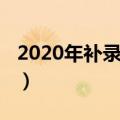 2020年补录一般在什么时候开始（2014补录）