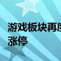 游戏板块再度拉升，新迅达、凯撒文化双双封涨停