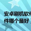 安卓刷机软件哪个最好用最安全（安卓刷机软件哪个最好）