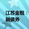 江苏金租：获准发行不超过80亿元人民币金融债券