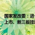 国家发改委：进一步支持符合条件的雄安新区企业在北交所上市、新三板挂牌