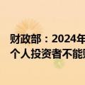 财政部：2024年到期续作特别国债过程不涉及社会投资者，个人投资者不能购买