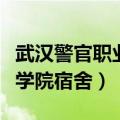 武汉警官职业学院宿舍怎么样（武汉警官职业学院宿舍）