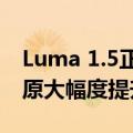 Luma 1.5正式发布，视频质量、文本语义还原大幅度提升