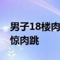 男子18楼肉身撞窗测试质量 网友：看得人心惊肉跳