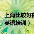 上海比较好的成人英语培训（上海哪里有成人英语培训）