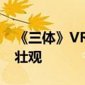 《三体》VR游戏画面首曝：秦始皇计算机太壮观