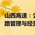 山西高速：公司目前从事的主要业务为高速公路管理与经营