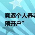 竞逐个人养老金市场，银行鏖战非试点地区“预开户”