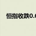 恒指收跌0.69%，恒生科技指数跌1.82%