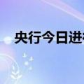 央行今日进行2580亿元7天期逆回购操作