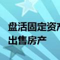 盘活固定资产、回笼资金，13家A股公司计划出售房产