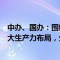 中办、国办：围绕战略性新兴产业、未来产业重点领域和重大生产力布局，分批制定和推出放宽市场准入特别措施