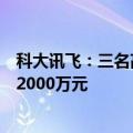 科大讯飞：三名高管拟增持公司股份，合计增持金额不低于2000万元