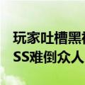 玩家吐槽黑神话开打没10秒就被秒了：小BOSS难倒众人