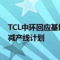 TCL中环回应基地停产传闻：仍在正常生产运营，目前无缩减产线计划