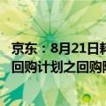 京东：8月21日耗资约3.9亿美元回购股票，已充分使用股票回购计划之回购限额