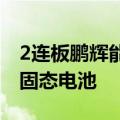 2连板鹏辉能源：预计一年内不会大批量生产固态电池