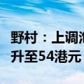 野村：上调泡泡玛特评级至“买入”，目标价升至54港元