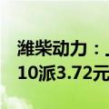 潍柴动力：上半年净利润同比增51.41%，拟10派3.72元